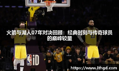 火箭与湖人07年对决回顾：经典时刻与传奇球员的巅峰较量